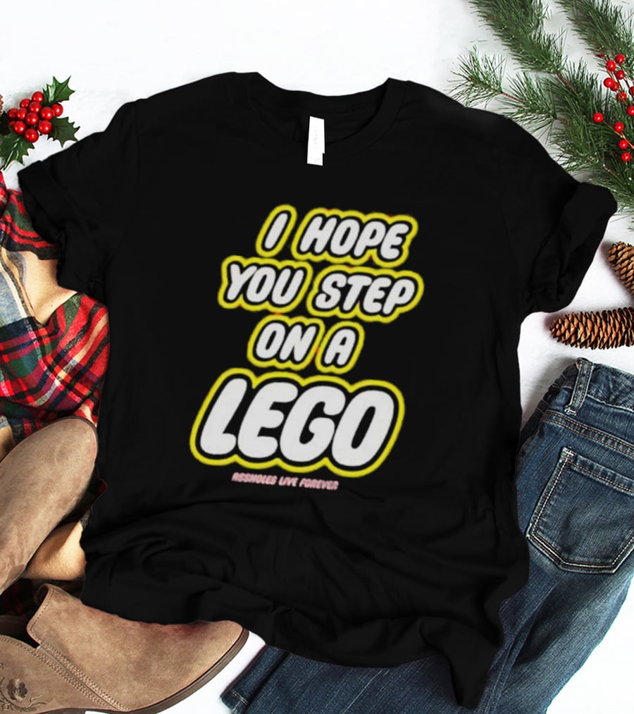 I Hope You Step On A Lego Assholes Live Forever T-Shirt