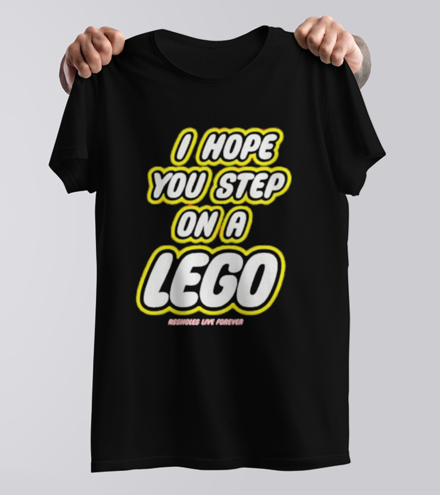 I Hope You Step On A Lego Assholes Live Forever T-Shirt