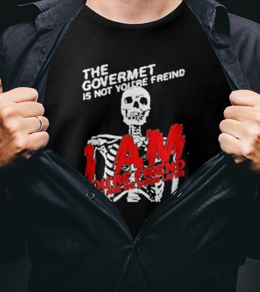 THE GOVERMET IS NOT YOU'RE FREIND I AM YOU'RE FREND WHAT ARE WE DOING LATER SKELETON T-Shirt
