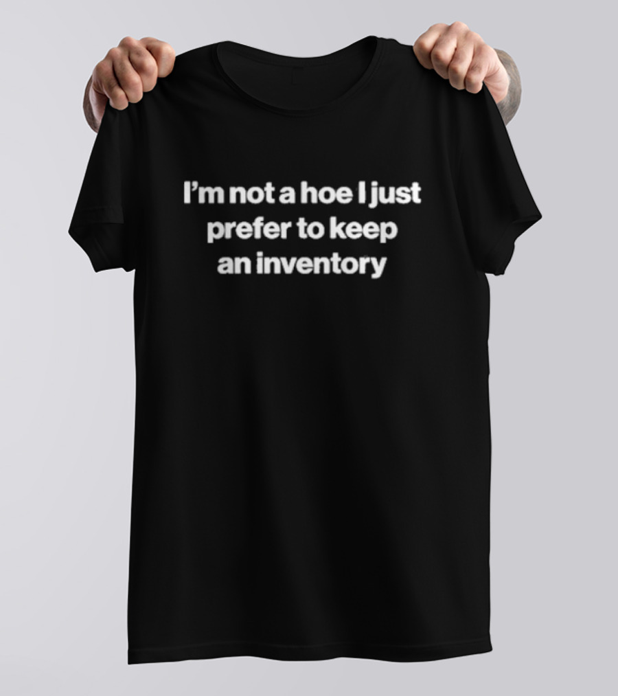 I’m Not A Hoe I Just Prefer To Keep An Inventory T-Shirt