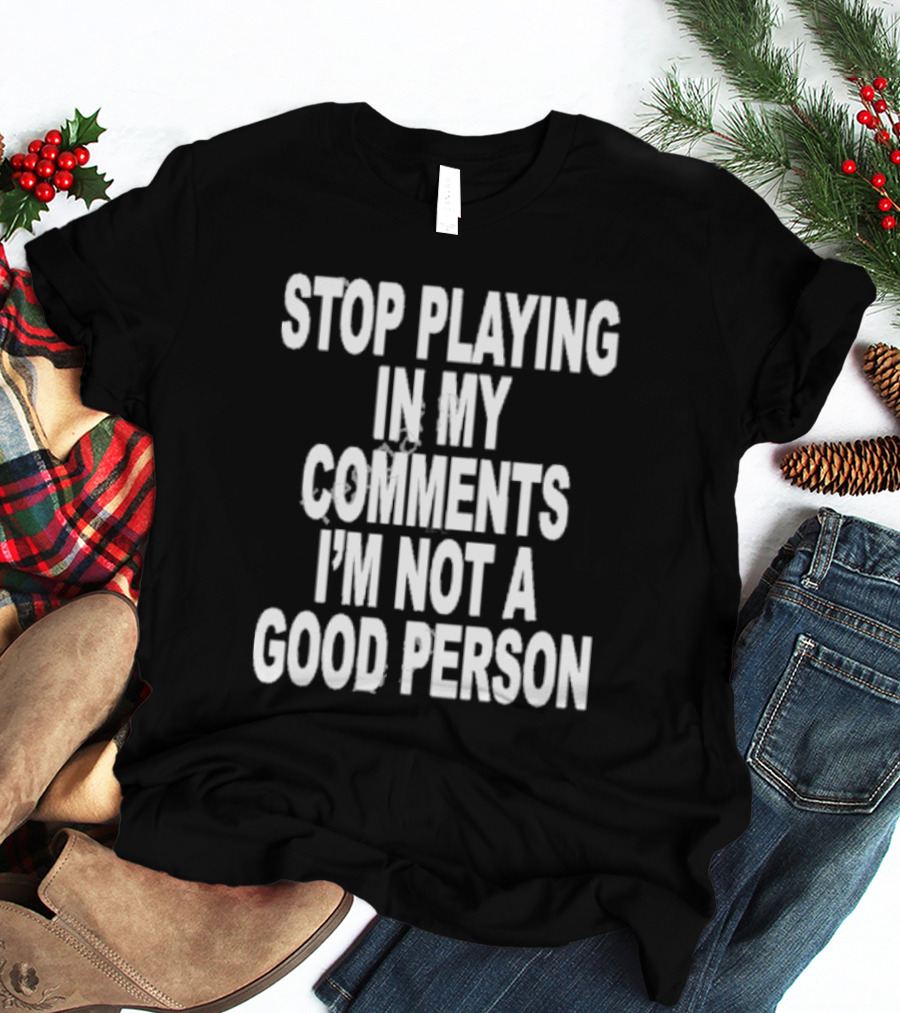 Stop Playing In My Comments I’m Not A Good Person Black T-Shirt