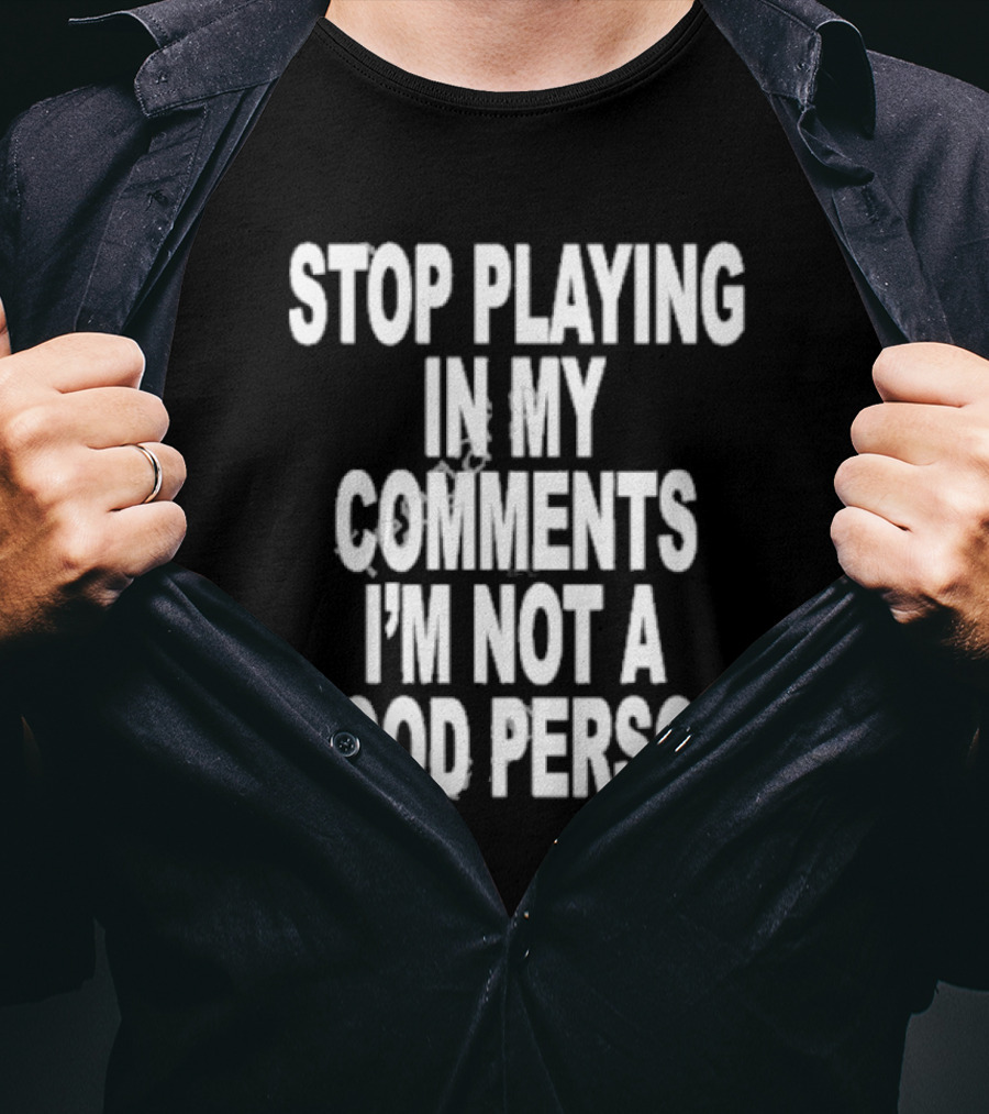 Stop Playing In My Comments I’m Not A Good Person Black T-Shirt