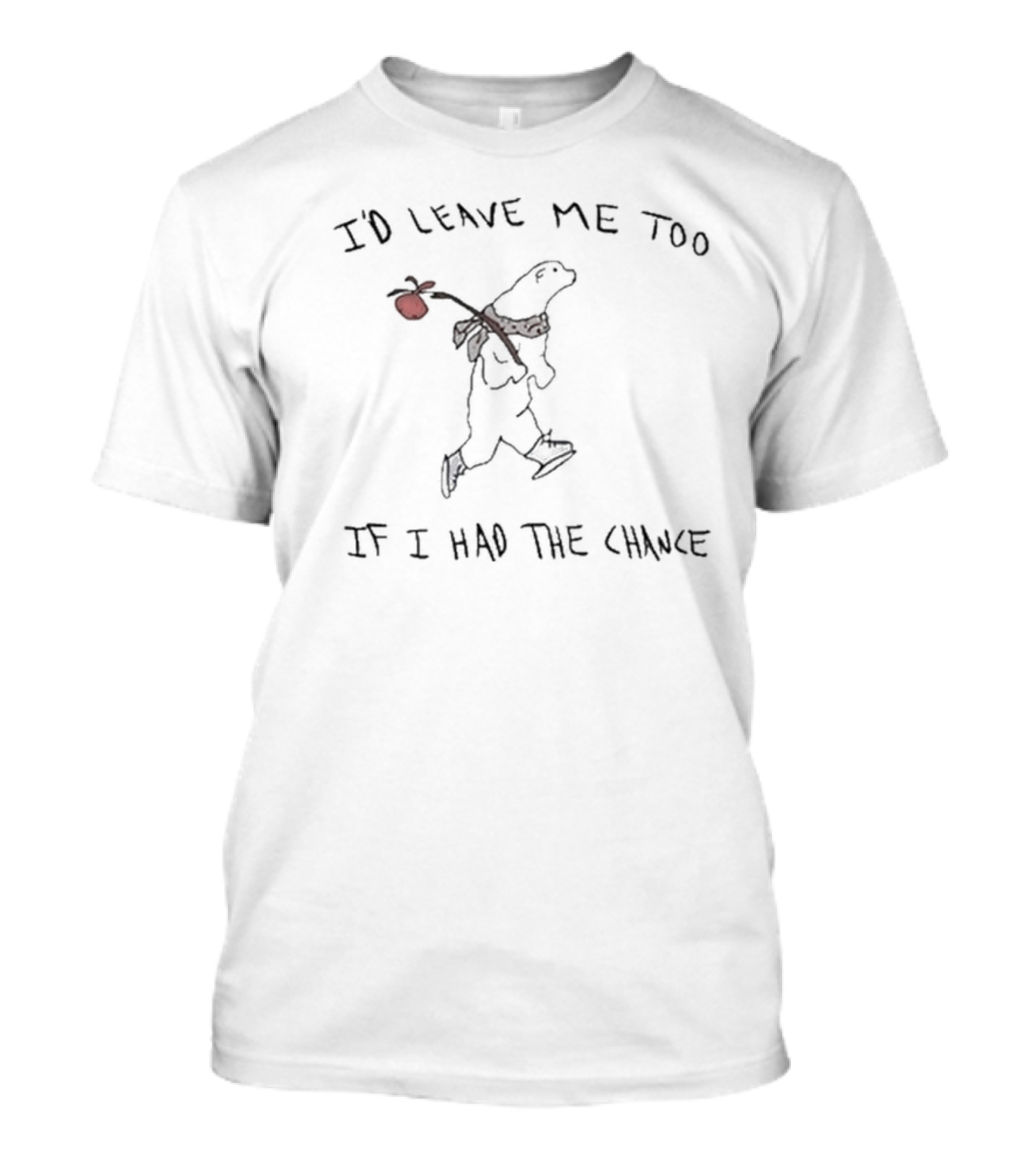 I'd Leave Me Too If I Had The Chance Wandering Bear T-Shirt