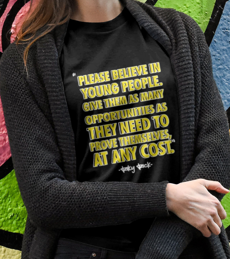 Please Believe In Young People Opportunities For Them To Prove Themselves At Any Cost By Riky Rick T-Shirt