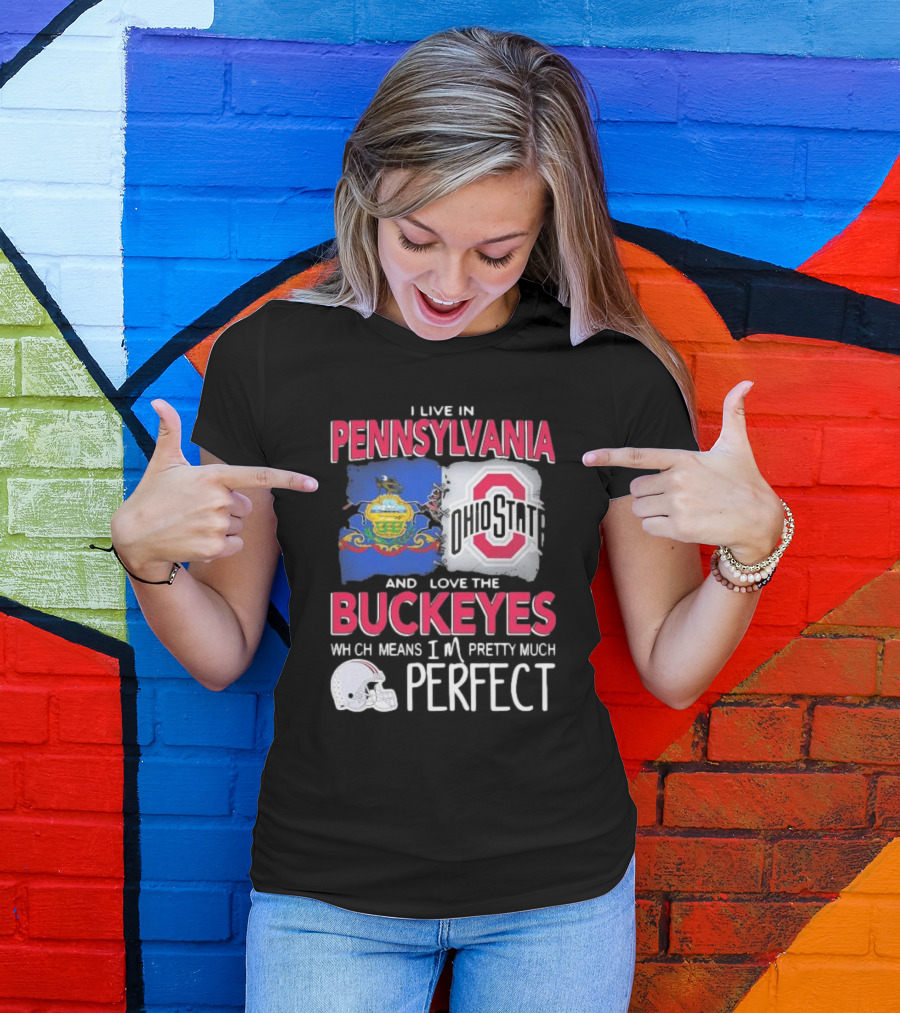 I Live In Pennsylvania Love The Ohio State Buckeyes Pretty Much Perfect T-Shirt