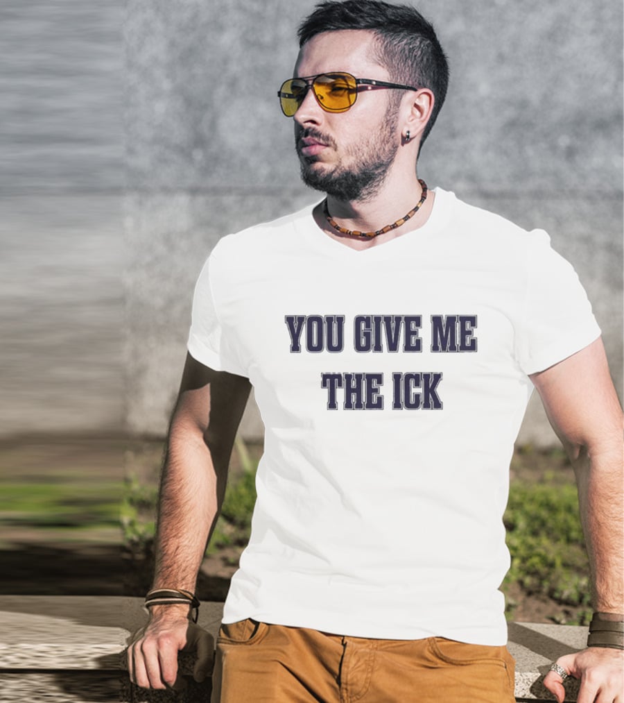 You Give Me The Ick T-Shirt
