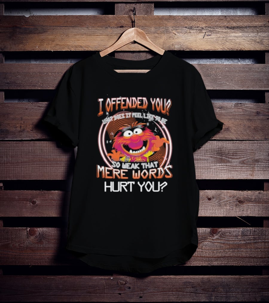Muppet Animal I Offended You So Weak That Mere Words Hurt You T-Shirt