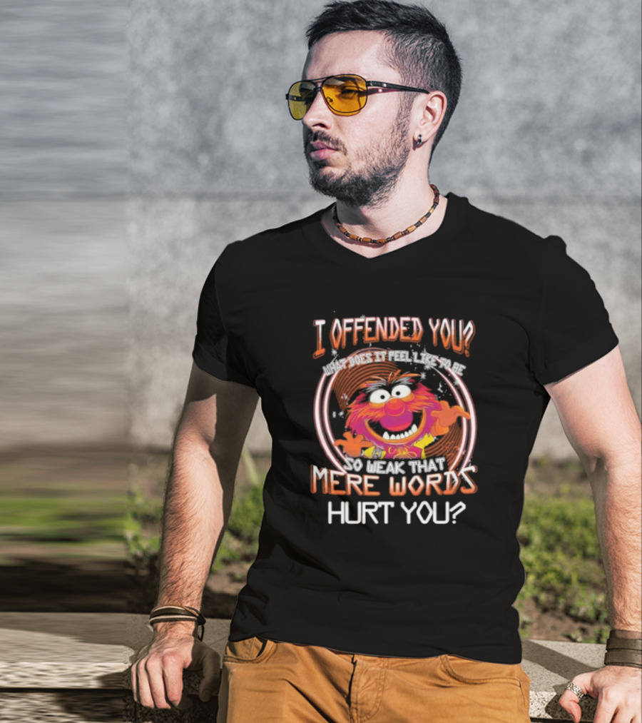 Muppet Animal I Offended You So Weak That Mere Words Hurt You T-Shirt