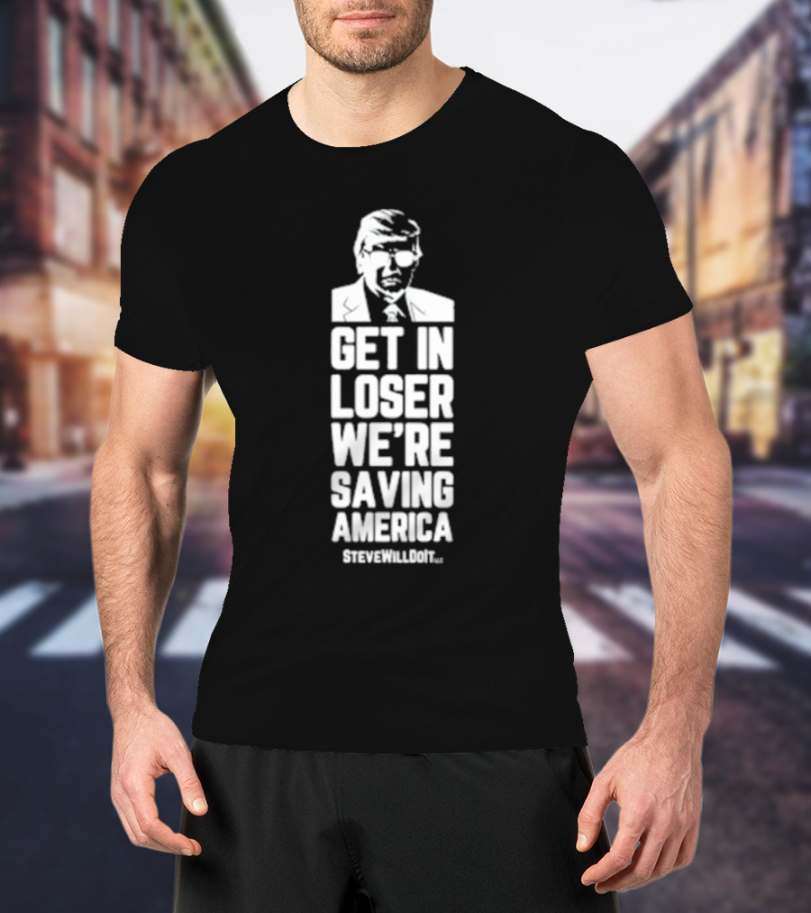 Get In Loser We're Saving America SteveWillDoIt T-Shirt