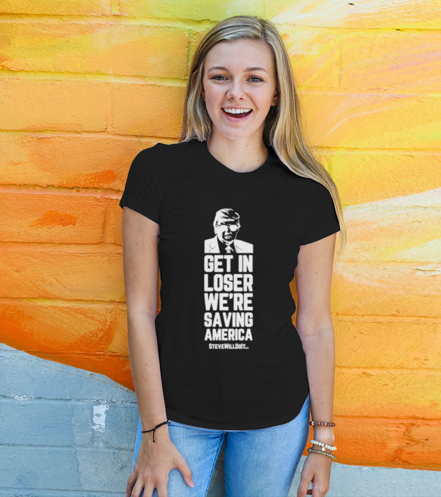 Get In Loser We're Saving America SteveWillDoIt T-Shirt