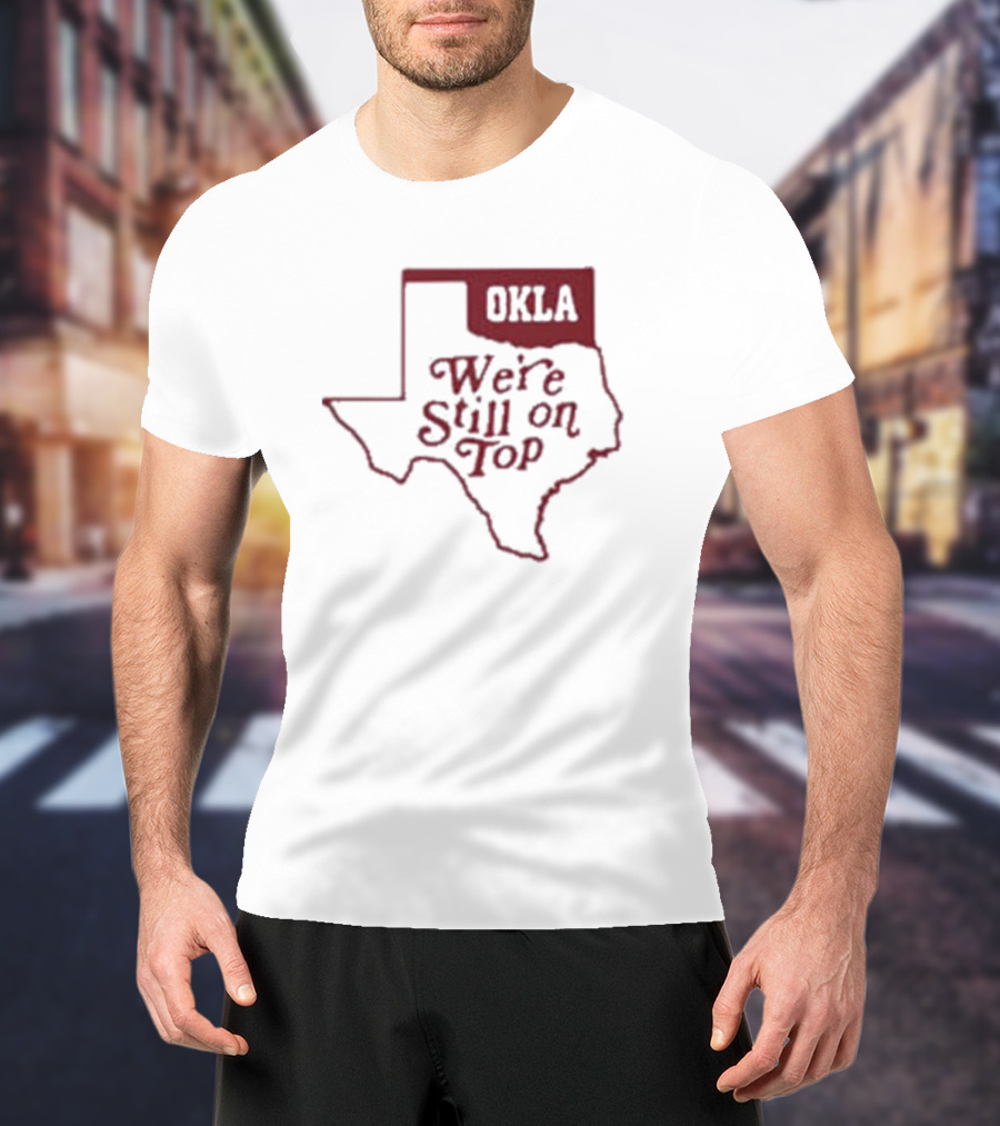 Okla We're Still On Top Map OKLA Texas T-Shirt