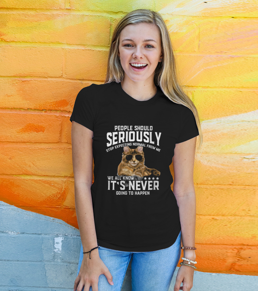 People Should Seriously Stop Expecting Normal Cat Humor It's Never Going To Happen T-Shirt