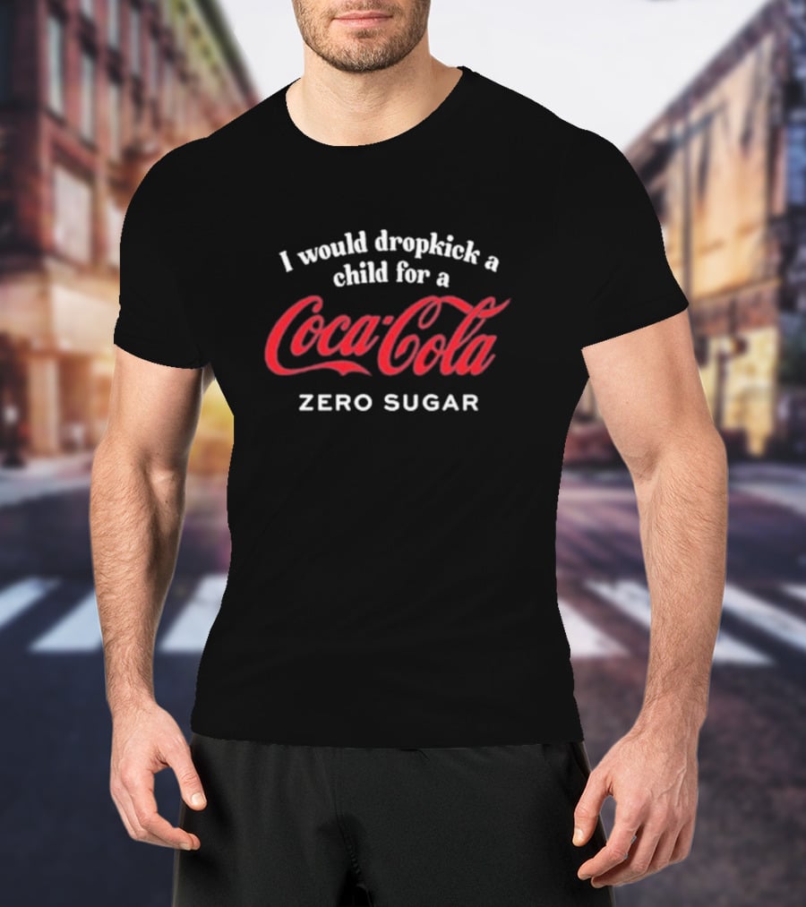 I Would Dropkick A Child For A Coca-Cola Zero Sugar T-Shirt