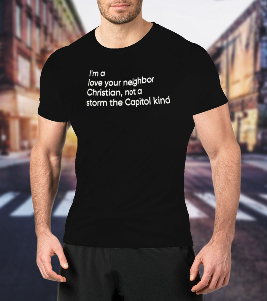I’m A Love Your Neighbor Christian Not A Storm The Capitol Kind T-Shirt