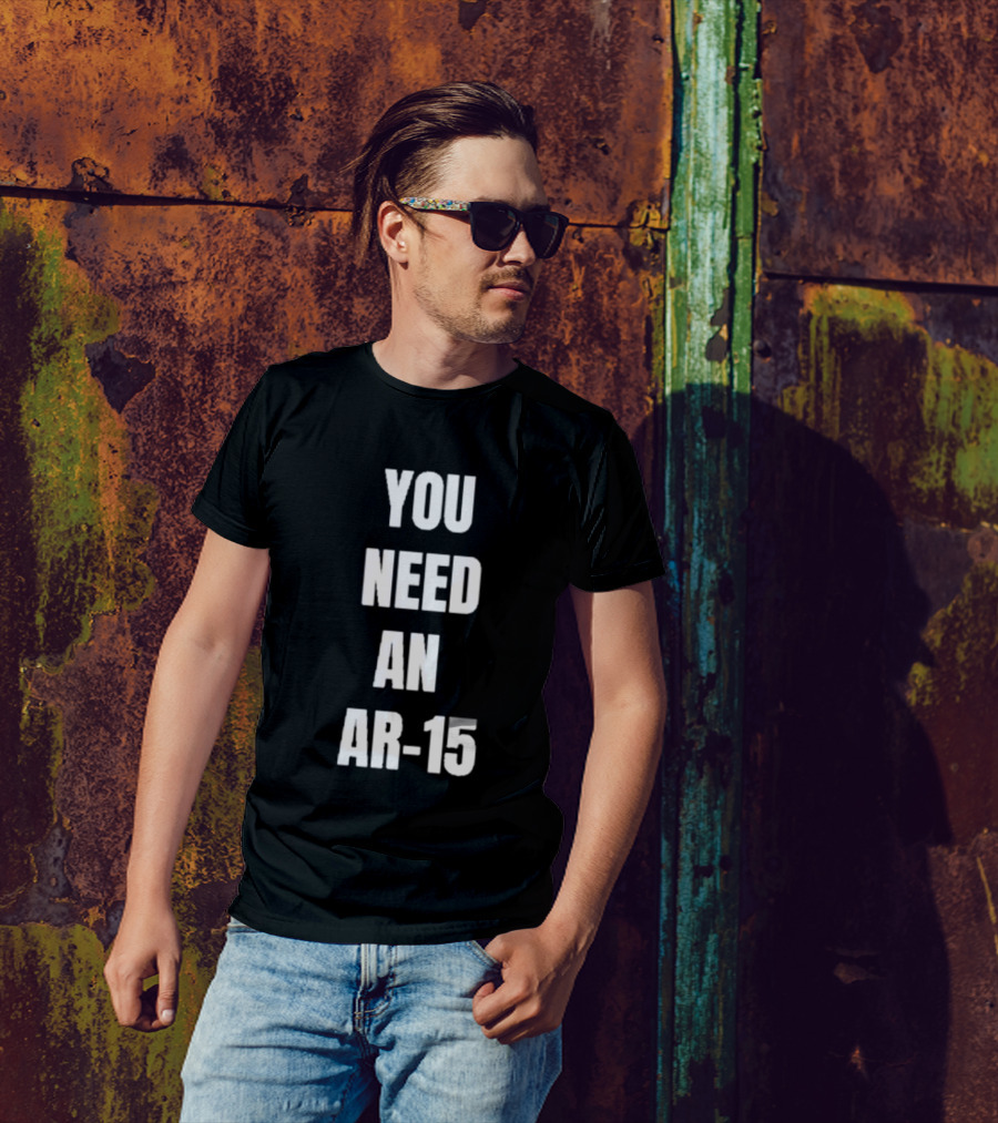 YOU NEED AN AR-15 T-Shirt