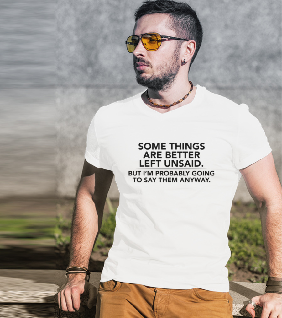 Some Things Are Better Left Unsaid But I'm Probably Going To Say Them Anyway T-Shirt
