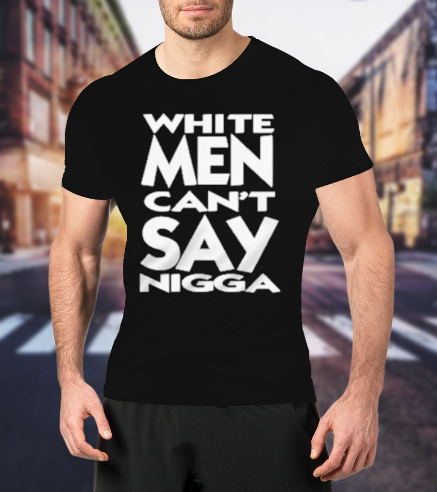 White Men Can’t Say Nigga T-Shirt