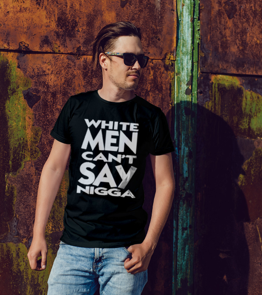 White Men Can’t Say Nigga T-Shirt
