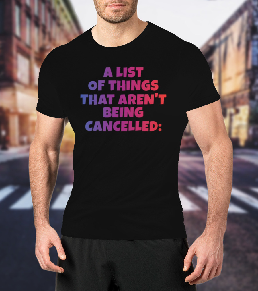 A List Of Things That Aren't Being Cancelled Me Being A Bitch T-Shirt