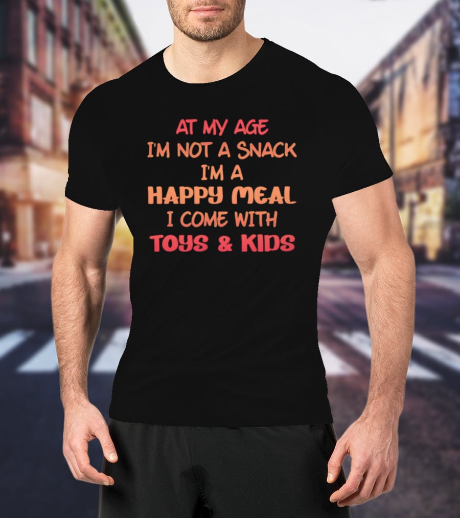 AT MY AGE I'M NOT A SNACK I'M A HAPPY MEAL I COME WITH TOYS And KIDS T-Shirt