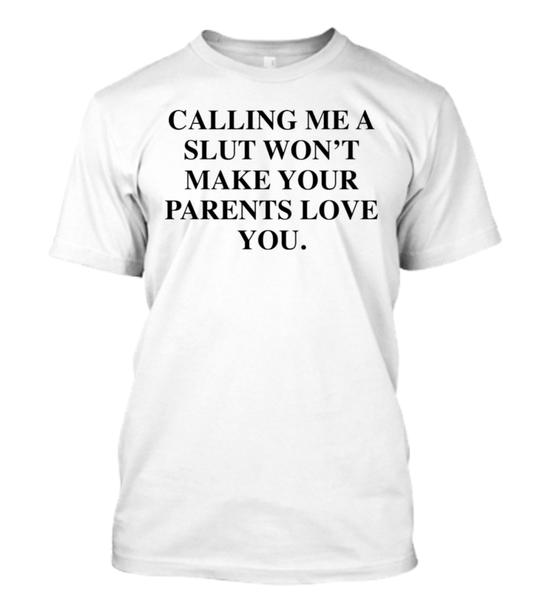 Calling Me A Slut Won’t Make Your Parents Love You T-Shirt