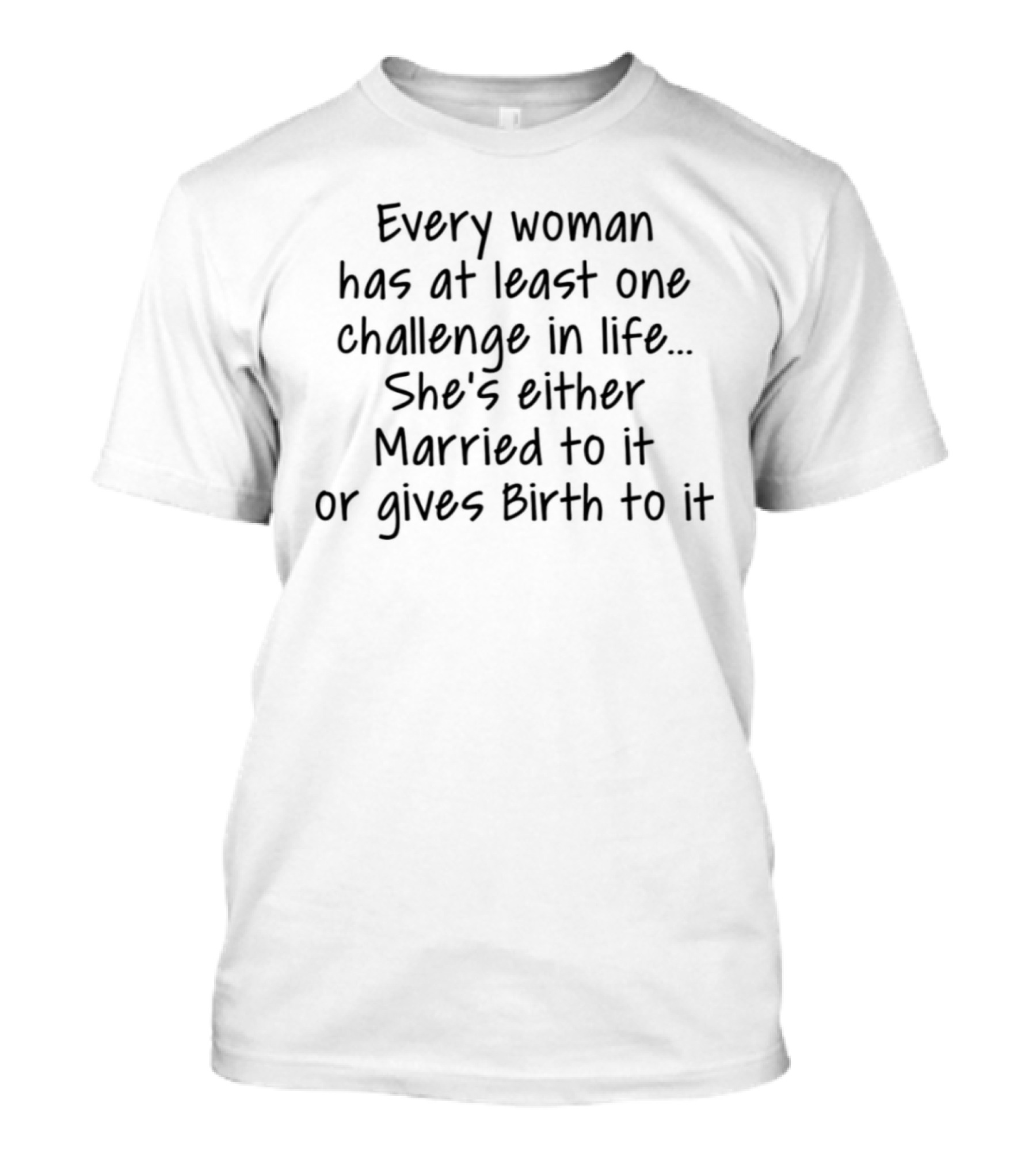 Every Woman Has At Least One Challenge In Life She's Either Married To It Or Gives Birth To It T-Shirt