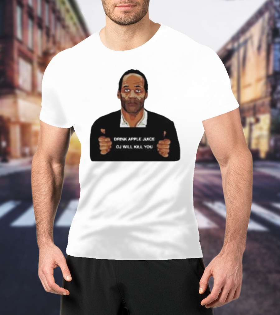 O J Simpson Drink Apple Juice OJ Will Kill You T-Shirt