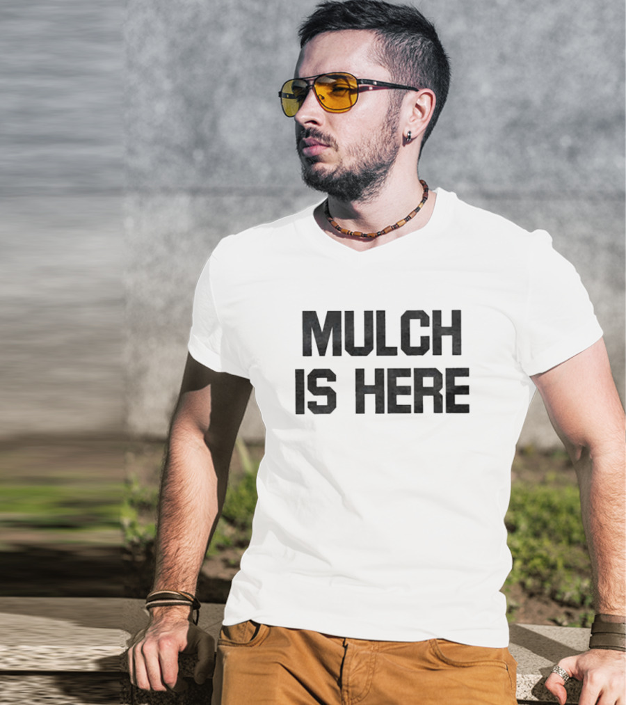 MULCH IS HERE T-Shirt