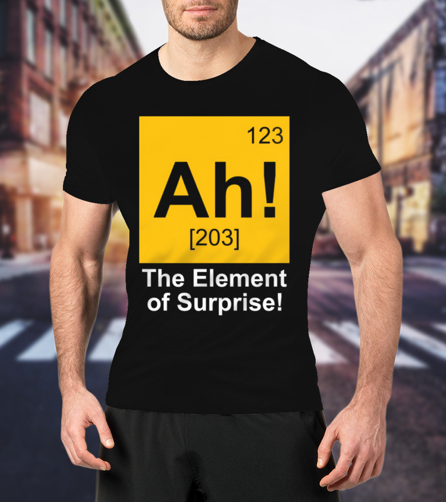 123 Ah 203 The Element Of Surprise T-Shirt