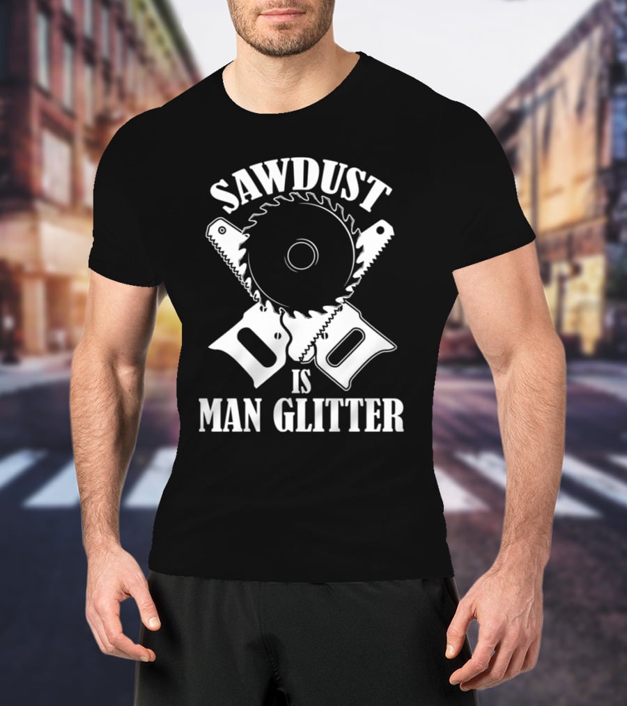 Sawdust Is Man Glitter Circular Saw And Hand Tools Image T-Shirt