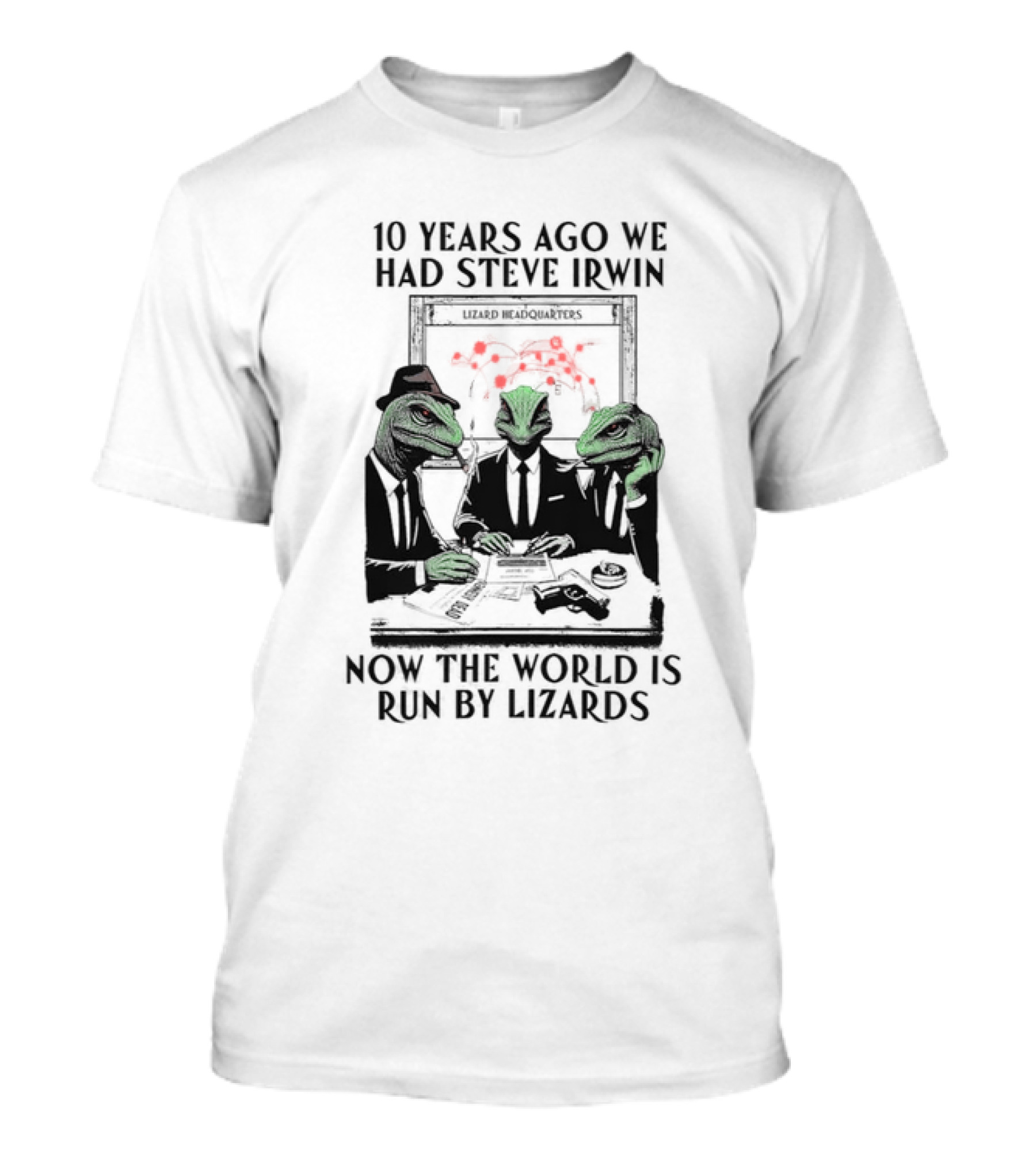 10 Years Ago We Had Steve Irwin Lizard Headquarters Now The World Is Run By Lizards T-Shirt