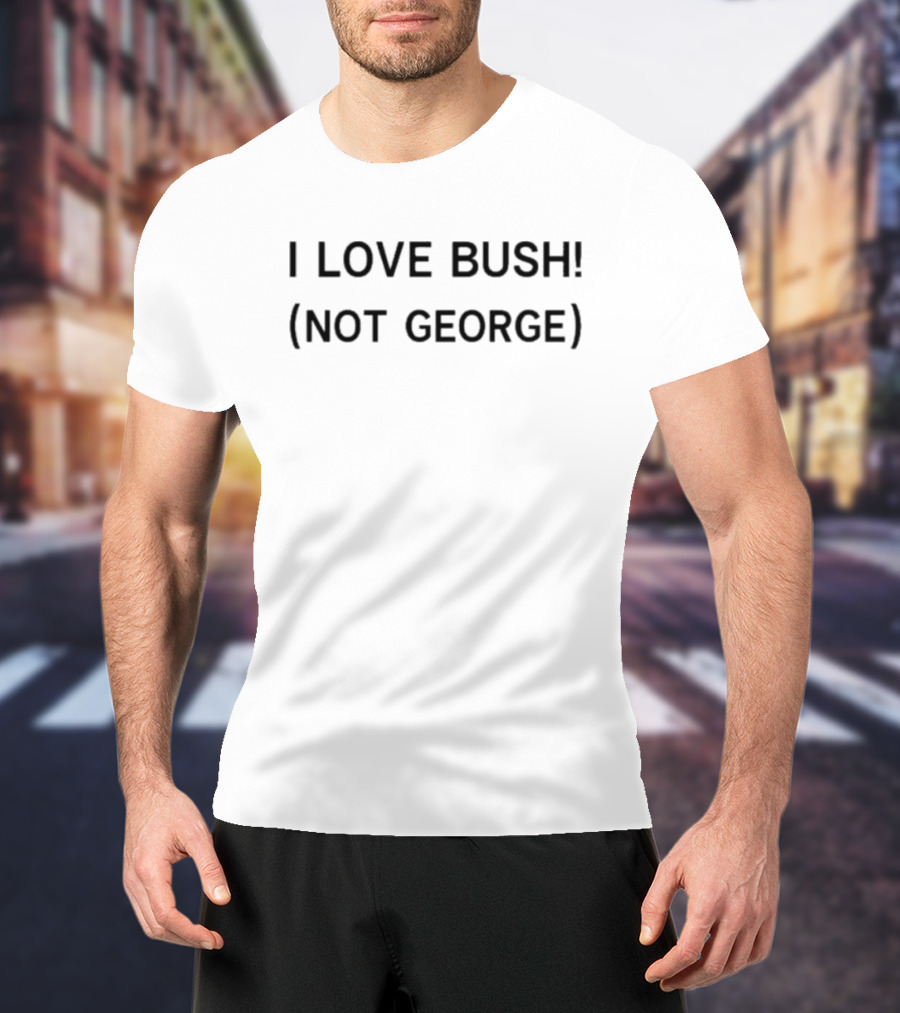 I Love Bush Not George T-Shirt