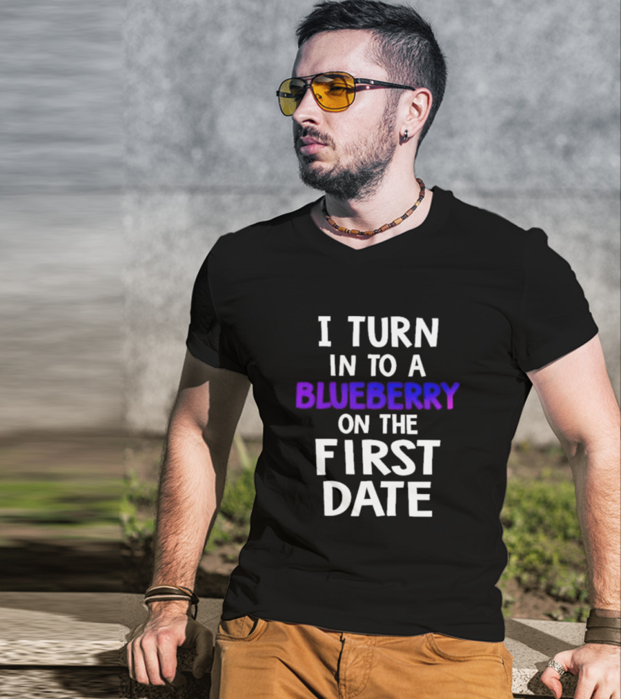 I Turn Into A Blueberry On The First Date T-Shirt