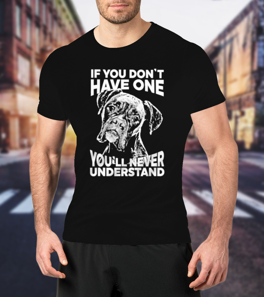 If You Don’t Have One You’ll Never Understand Boxer Dog T-Shirt