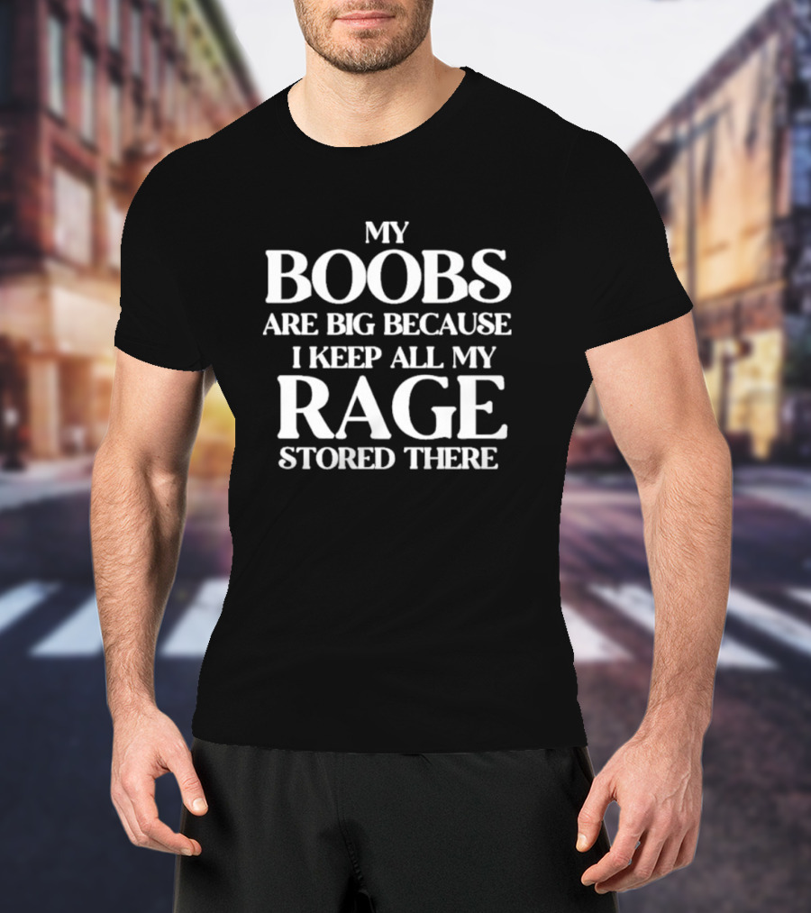 My Boobs Are Big Because I Keep All My Rage Stored There T-Shirt