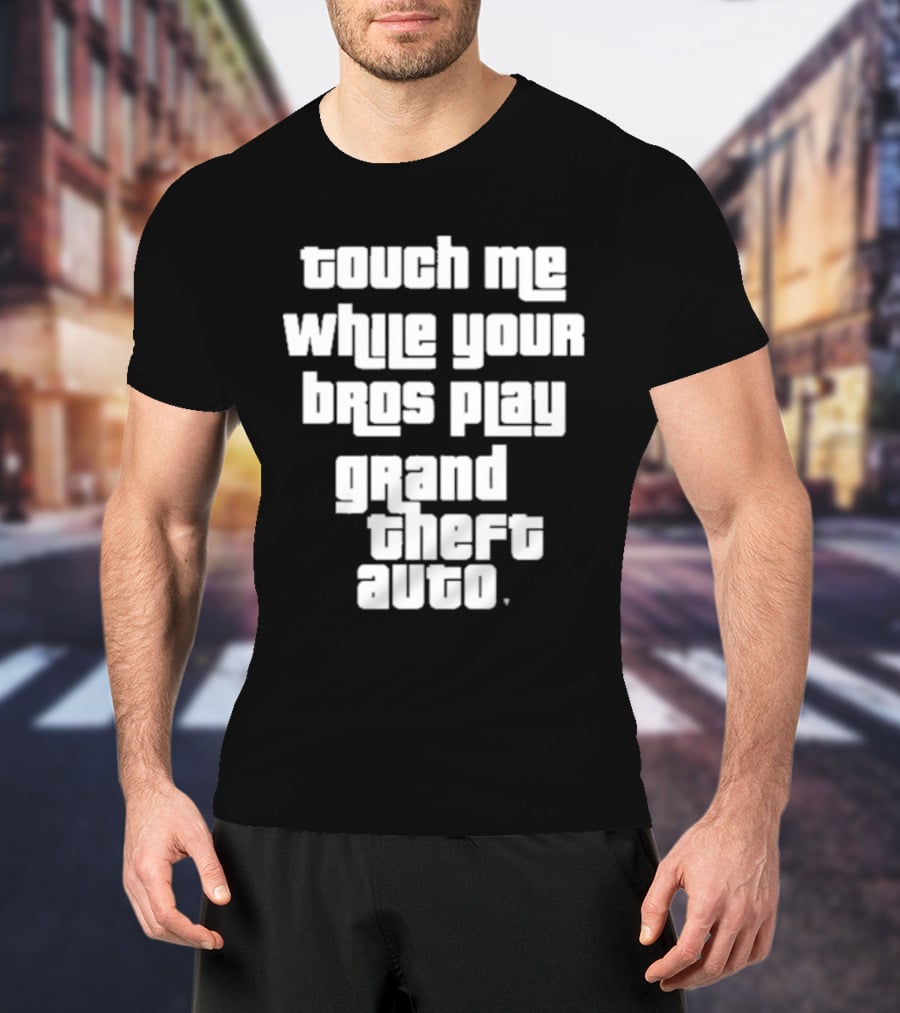 Touch Me While Your Bros Play Grand Theft Auto T-Shirt