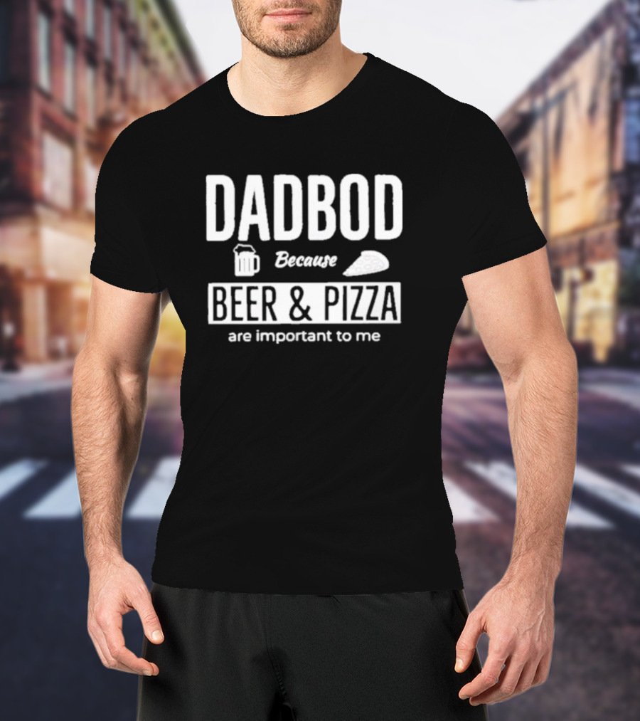 Dad Bod Because Beer And Pizza Are Important To Me T-Shirt