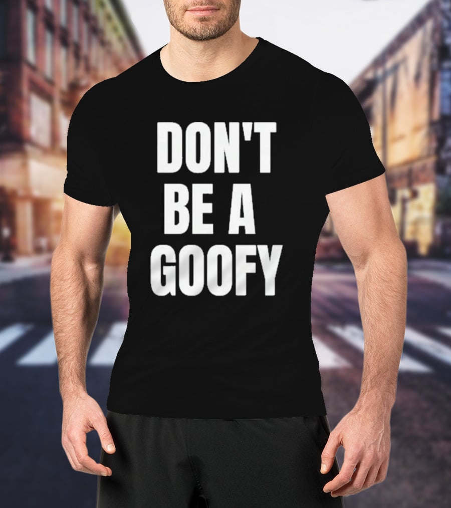 DON'T BE A GOOFY T-Shirt
