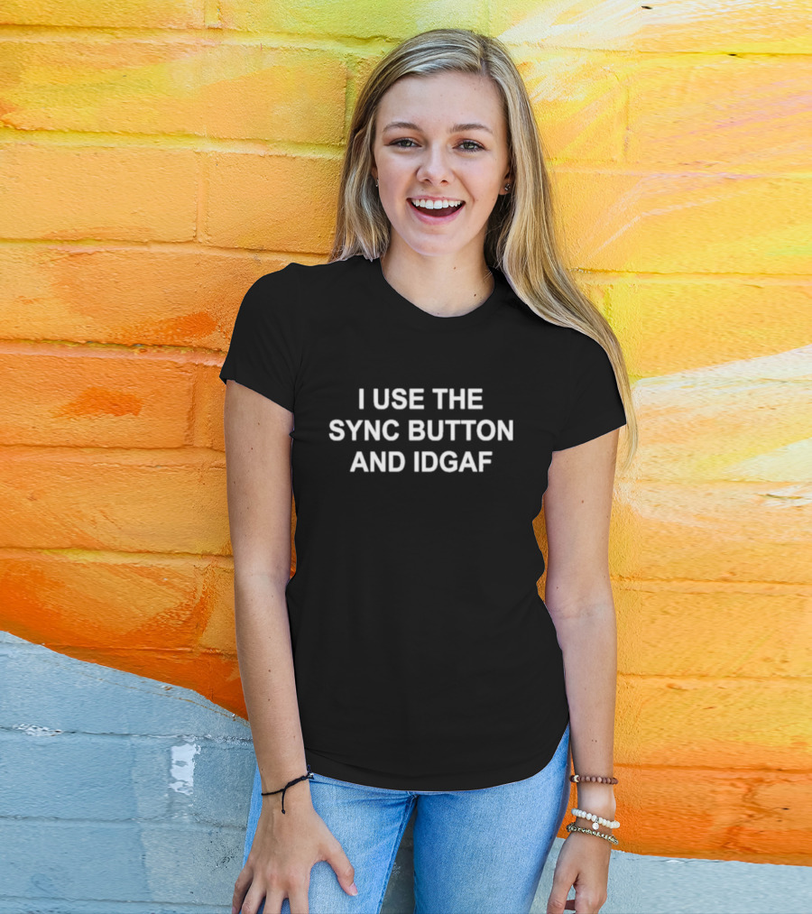 I Use The Sync Button And Idgaf T-Shirt