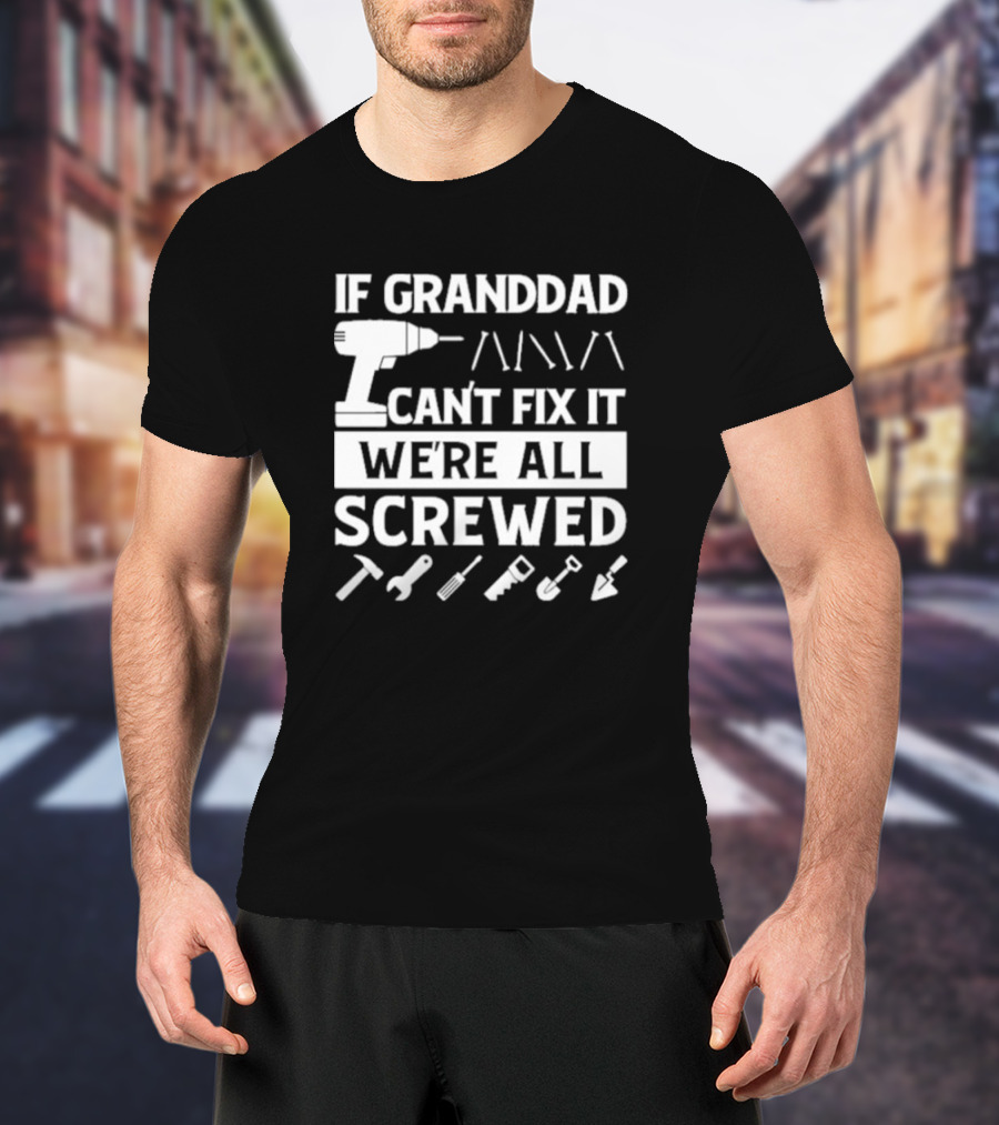 If Grandad Can’t Fix It We’re All Screwed Drill Tools Wrench Saw Screws T-Shirt
