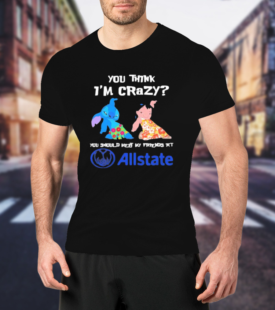 You Think I'm Crazy Lilo And Stitch Meet My Friends At Allstate T-Shirt