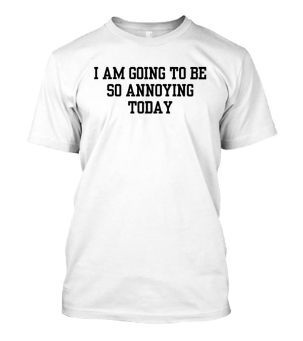 I Am Going To Be So Annoying Today T-Shirt