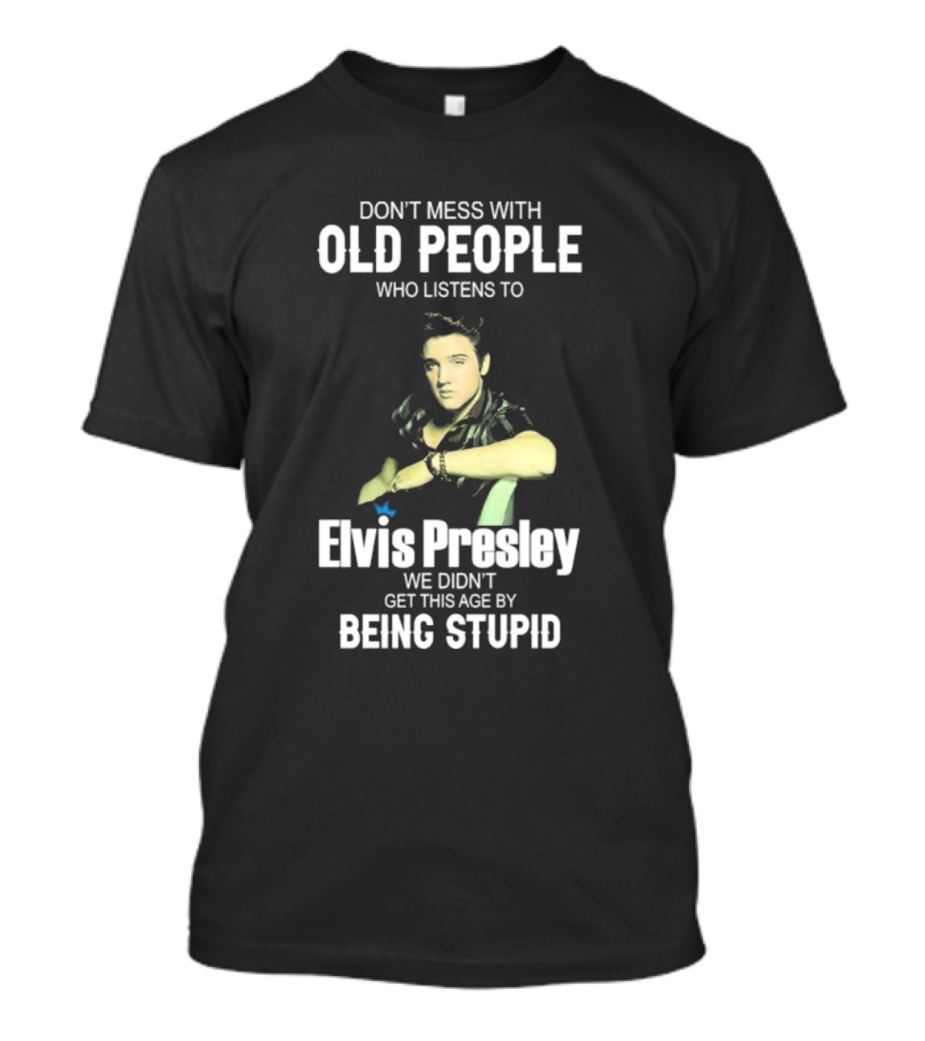 Don’t Mess With Old People Who Listen To Elvis Presley We Didn’t Get This Age By Being Stupid T-Shirt
