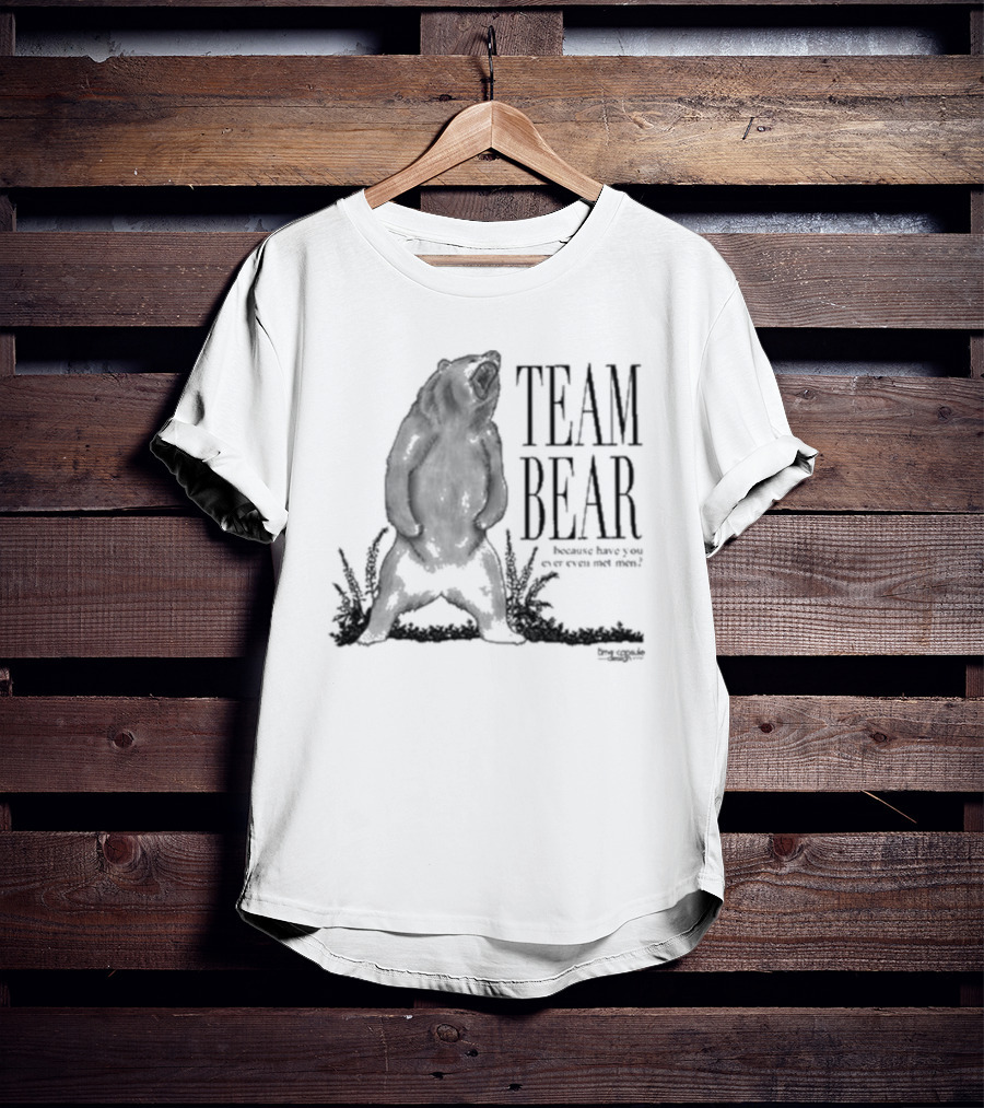 Team Bear Because Have You Ever Even Met Men T-Shirt