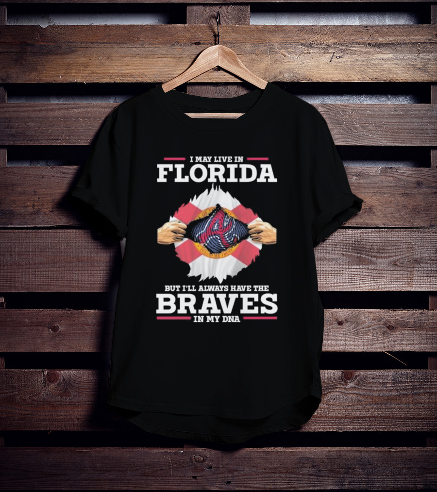 I May Live In Florida But I’ll Always Have The Braves In My Dna T-Shirt