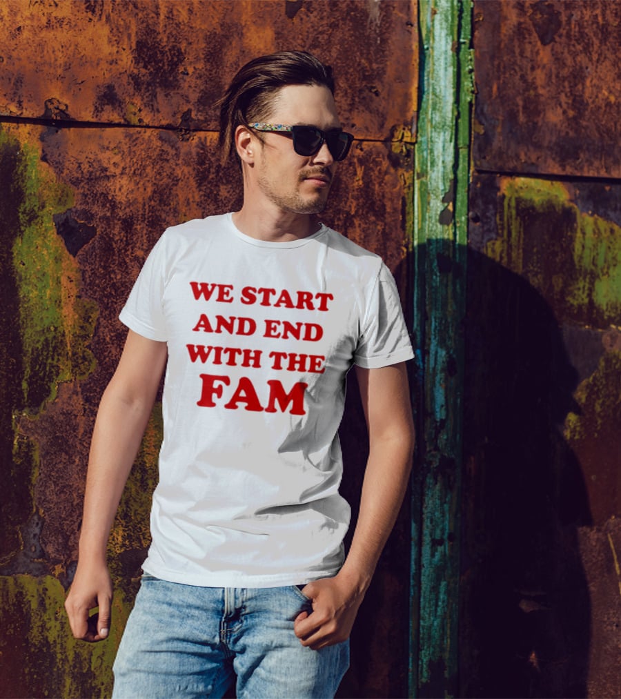 We Start And End With The Fam T-Shirt