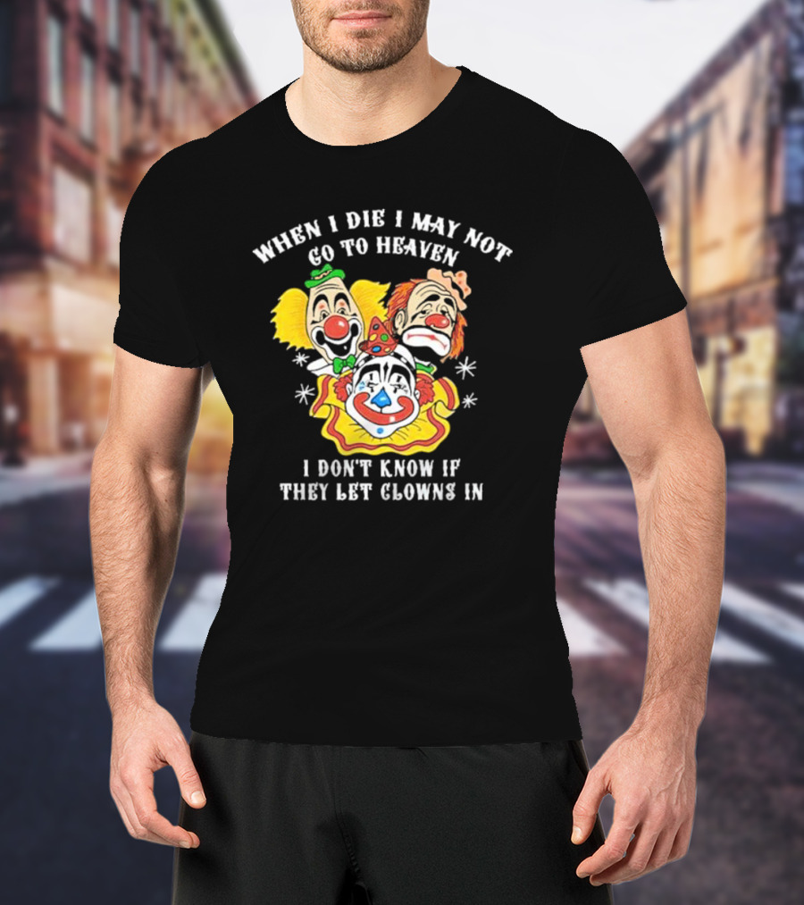When I Die I May Not Go To Heaven I Don’t Know If They Let Clowns In Clown Face Sad Comic Faces T-Shirt