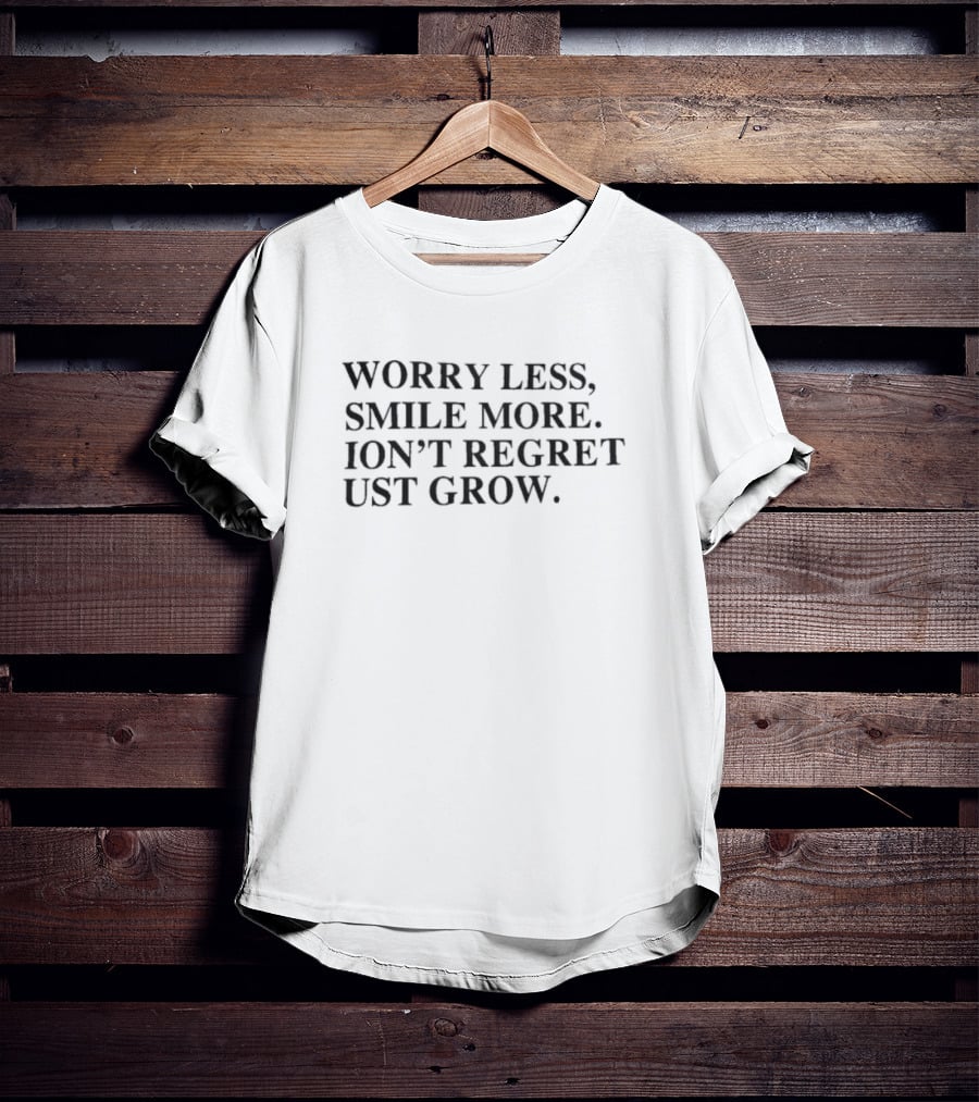 Worry Less Smile More Don’t Regret Just Grow T-Shirt
