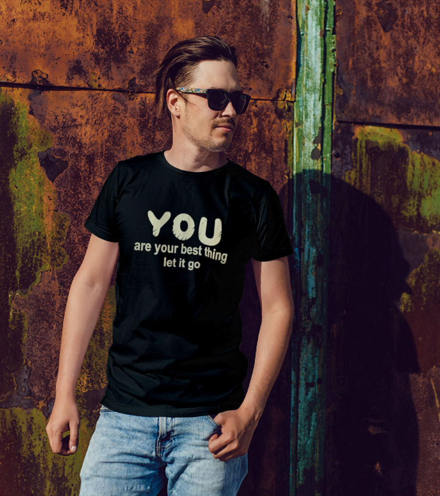 You Are Your Best Thing You Let It Go T-Shirt