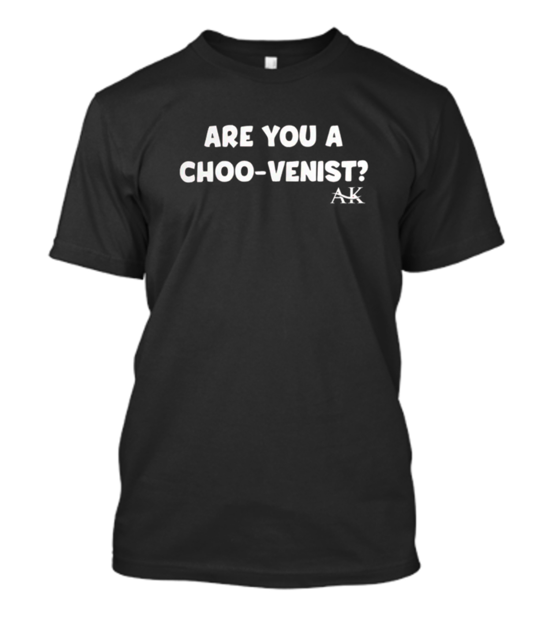 Andrew Kib Are You A Choo-Venist AK T-Shirt